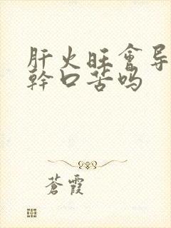 肝火旺会导致口干口苦吗