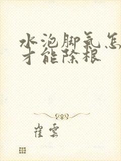 水泡脚气怎么治才能除根