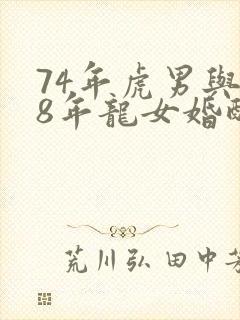 74年虎男与88年龙女婚配好么?