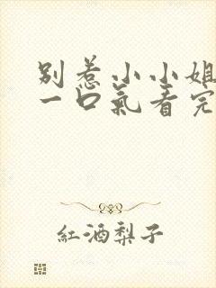 别惹小小姐短剧一口气看完