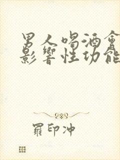 男人喝酒会不会影响性功能