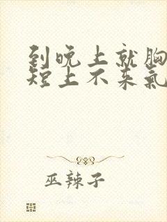 到晚上就胸闷气短上不来气怎么回事