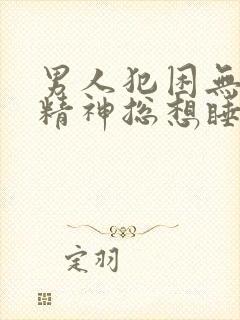 男人犯困无力没精神总想睡觉