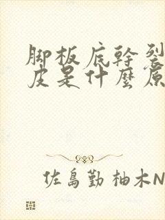 脚板底干裂起硬皮是什么原因怎么治