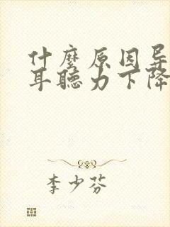 什么原因导致左耳听力下降