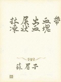 拉屎出血带有果冻状血块