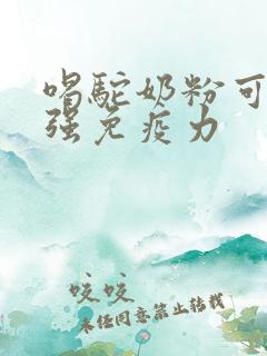 喝驼奶粉可以增强免疫力