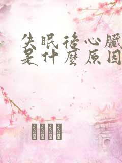 失眠后心脏难受是什么原因