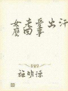 女老爱出汗是怎么回事