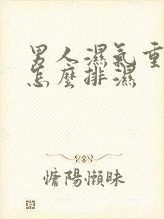 男人湿气重的人怎么排湿