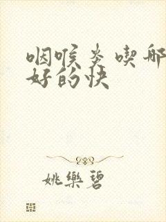 咽喉炎吃哪个药好的快