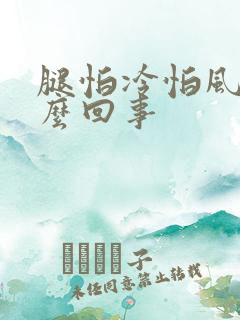 腿怕冷怕风是怎么回事