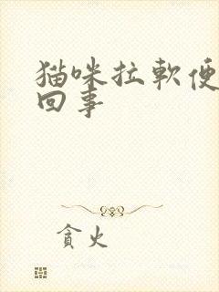 猫咪拉软便怎么回事