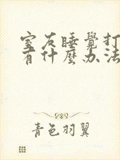 室友睡觉打呼噜有什么办法解决吗