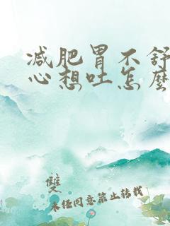 减肥胃不舒服恶心想吐怎么回事