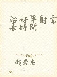 治好早射需要多长时间