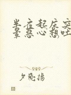 半夜起床突然头晕恶心想吐是怎么回事