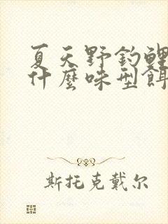 夏天野钓鲤鱼用什么味型饵料最好