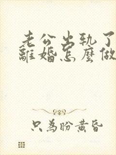 老公出轨了妻子离婚怎么做