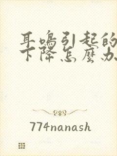 耳鸣引起的听力下降怎么办