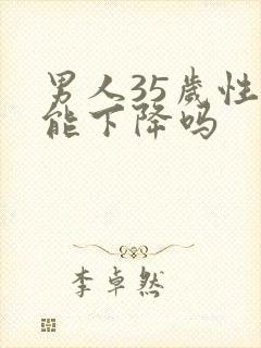 男人35岁性功能下降吗