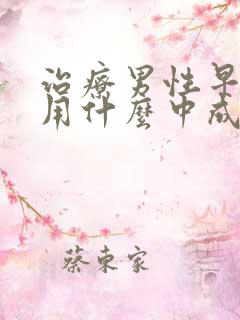 治疗男性早些泄用什么中成药好