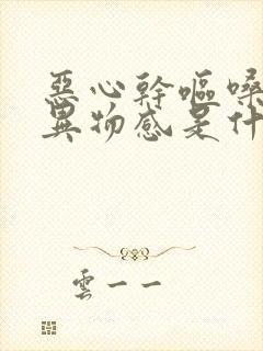 恶心干呕嗓子有异物感是什么原因