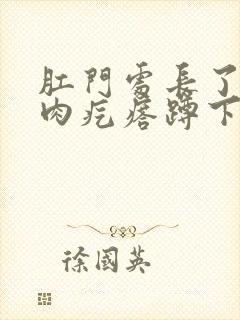 肛门处长了一个肉疙瘩蹲下就会很大