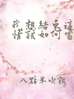 我想结束这段感情该如何处理