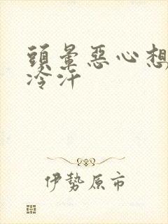 头晕恶心想吐冒冷汗