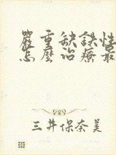 严重缺铁性贫血怎么治疗最快