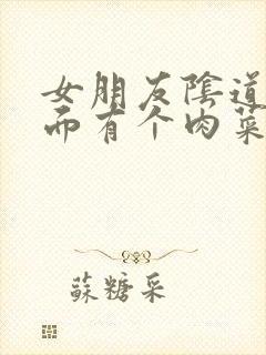 女朋友阴道口里面有个肉菜花