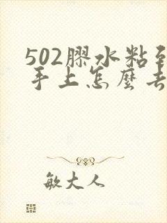 502胶水粘到手上怎么去掉