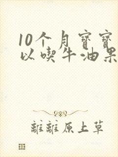 10个月宝宝可以吃牛油果吗?