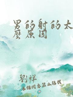 男的射的太快什么原因