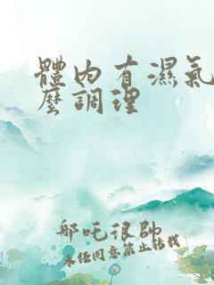 体内有湿气重怎么调理