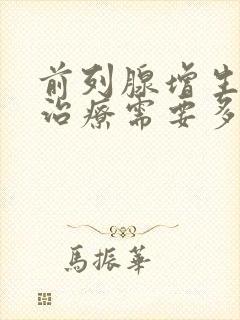 前列腺增生手术治疗需要多少钱