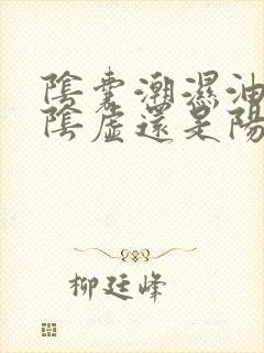 阴囊潮湿油腻是阴虚还是阳虚?