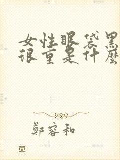 女性眼袋黑眼圈很重是什么原因