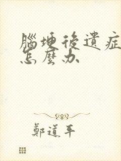 脑埂后遗症脸麻怎么办