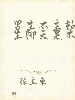 男生不主动找女生聊天是不是不喜欢