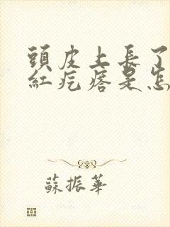 头皮上长了很多红疙瘩是怎么回事