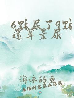 6点尿了9点的还算晨尿