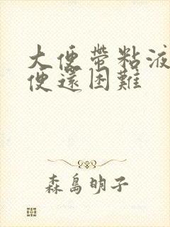 大便带粘液.排便还困难