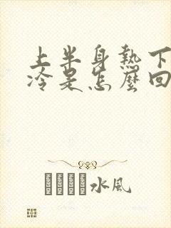 上半身热下半身冷是怎么回事男性