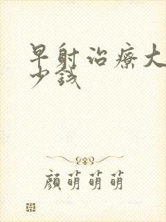 早射治疗大约多少钱