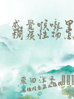 感觉喉咙里有粘稠痰性物怎么办