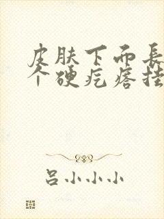 皮肤下面长了一个硬疙瘩挂什么科