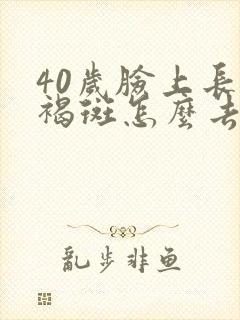 40岁脸上长黄褐斑怎么去除