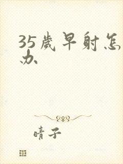 35岁早射怎么办